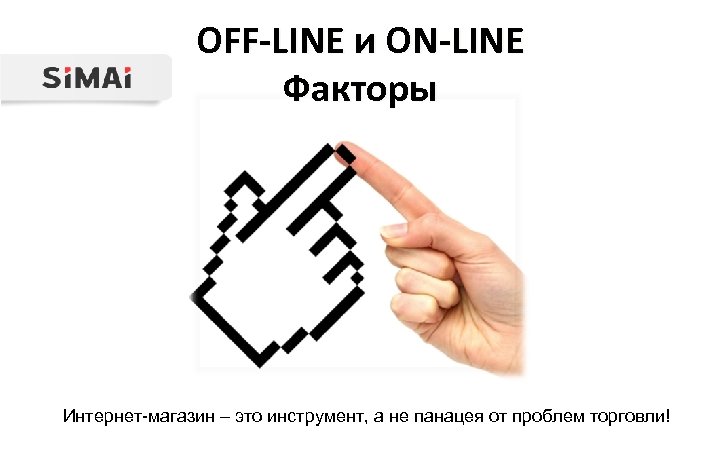 OFF-LINE и ON-LINE Факторы Интернет-магазин – это инструмент, а не панацея от проблем торговли!