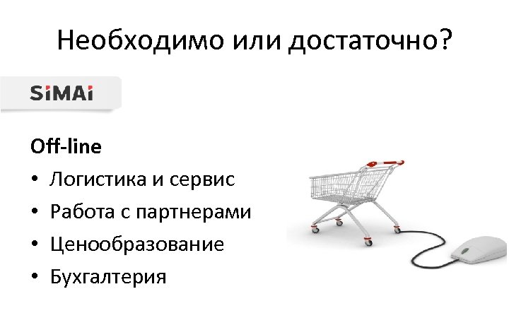 Необходимо или достаточно? Off-line • Логистика и сервис • Работа с партнерами • Ценообразование