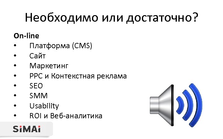 Необходимо или достаточно? On-line • Платформа (CMS) • Сайт • Маркетинг • PPC и