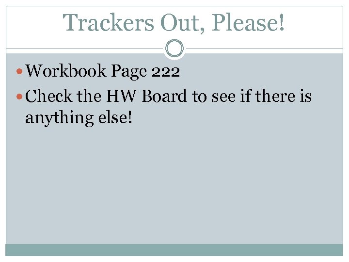 Trackers Out, Please! Workbook Page 222 Check the HW Board to see if there