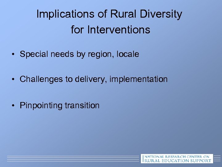 Implications of Rural Diversity for Interventions • Special needs by region, locale • Challenges