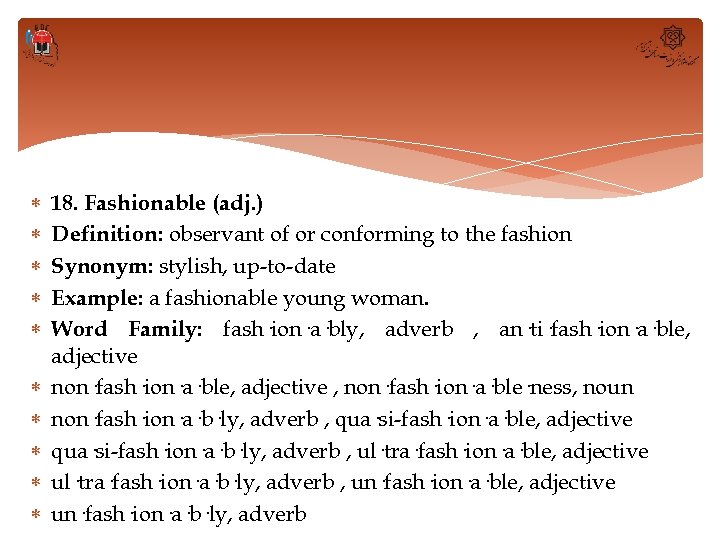  18. Fashionable (adj. ) Definition: observant of or conforming to the fashion Synonym: