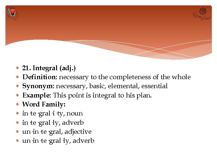  21. Integral (adj. ) Definition: necessary to the completeness of the whole Synonym: