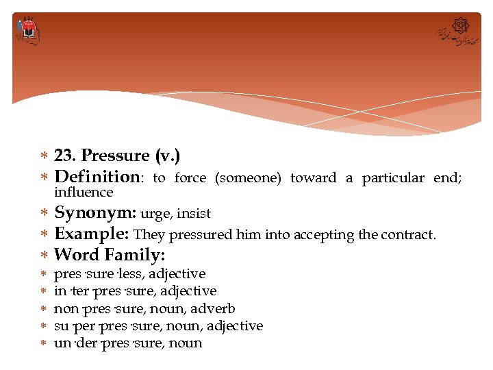  23. Pressure (v. ) Definition: to force influence (someone) toward a particular end;
