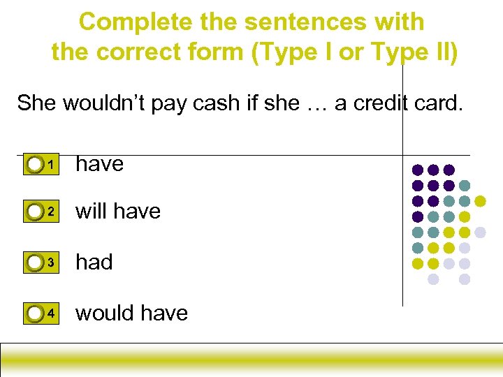 Complete the sentences with the correct form (Type I or Type II) She wouldn’t