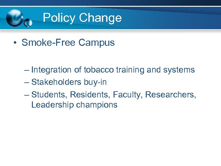Policy Change • Smoke-Free Campus – Integration of tobacco training and systems – Stakeholders
