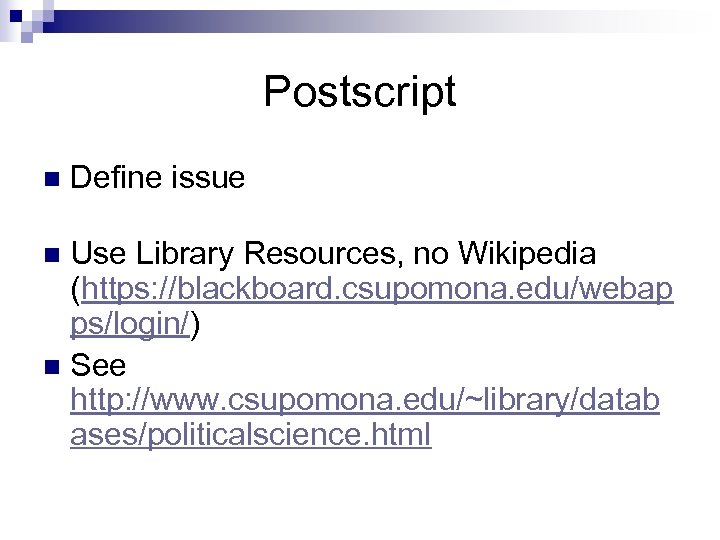 Postscript n Define issue Use Library Resources, no Wikipedia (https: //blackboard. csupomona. edu/webap ps/login/)