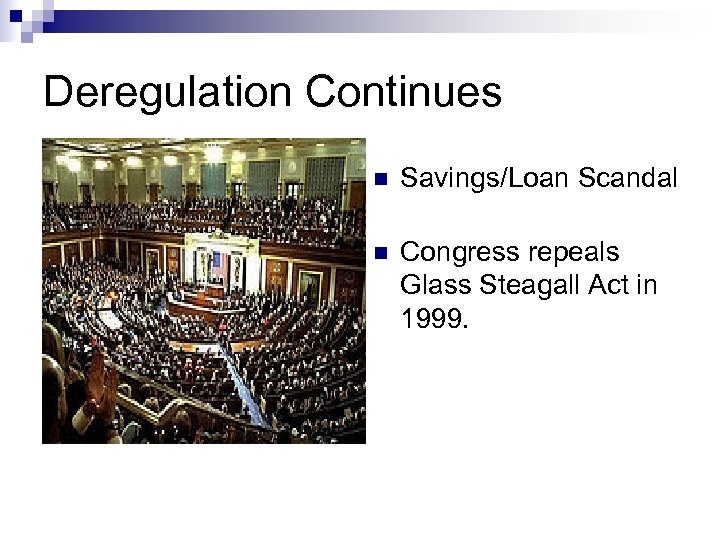 Deregulation Continues n Savings/Loan Scandal n Congress repeals Glass Steagall Act in 1999. 