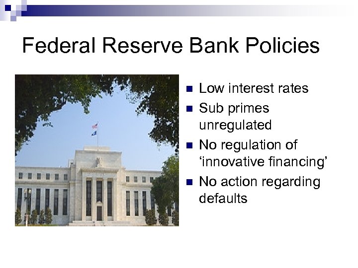 Federal Reserve Bank Policies n n Low interest rates Sub primes unregulated No regulation