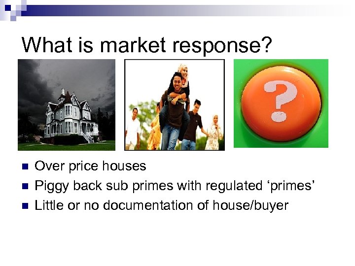 What is market response? n n n Over price houses Piggy back sub primes