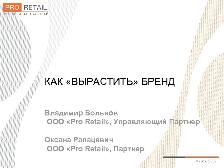КАК «ВЫРАСТИТЬ» БРЕНД Владимир Вольнов ООО «Pro Retаil» , Управляющий Партнер Оксана Рапацевич ООО