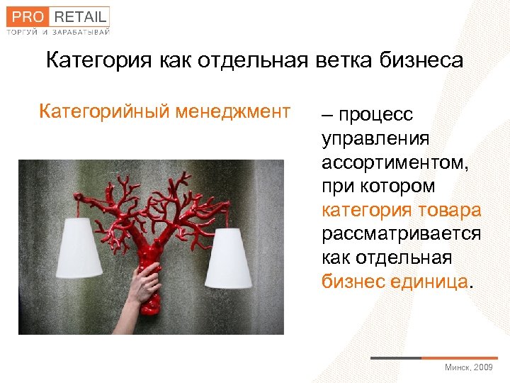 Категория как отдельная ветка бизнеса Категорийный менеджмент – процесс управления ассортиментом, при котором категория