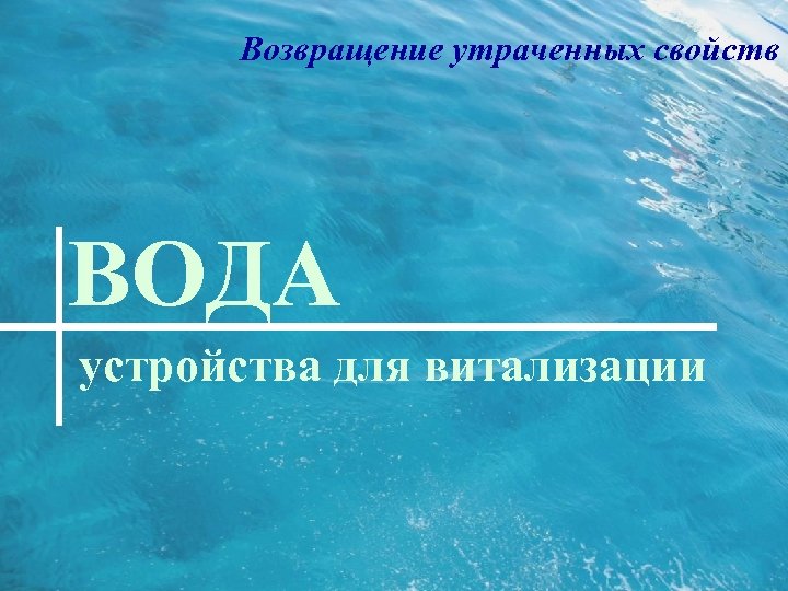 Возвращение утраченных свойств ВОДА устройства для витализации 