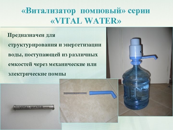  «Витализатор помповый» серии «VITAL WATER» Предназначен для структурирования и энергетизации воды, поступающей из