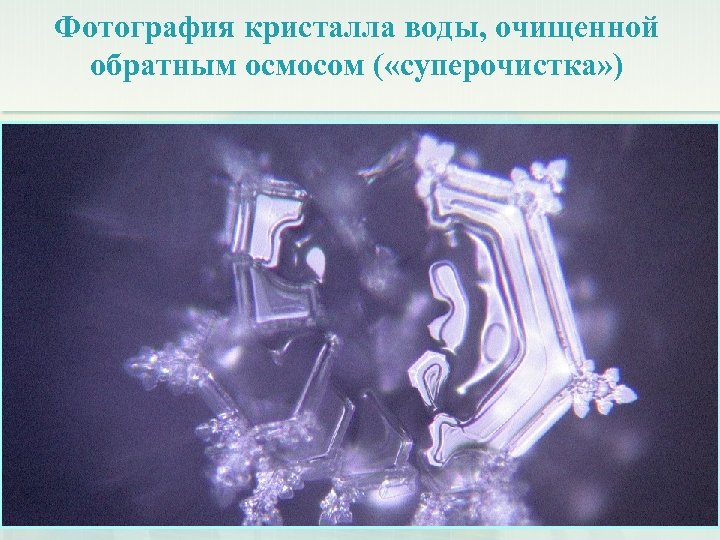Фотография кристалла воды, очищенной обратным осмосом ( «суперочистка» ) 
