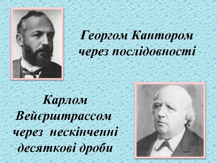 Георгом Кантором через послідовності Карлом Вейєрштрассом через нескінченні десяткові дроби 