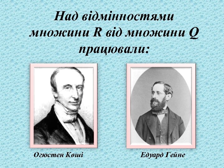 Над відмінностями множини R від множини Q працювали: Огюстен Коші Едуард Гейне 