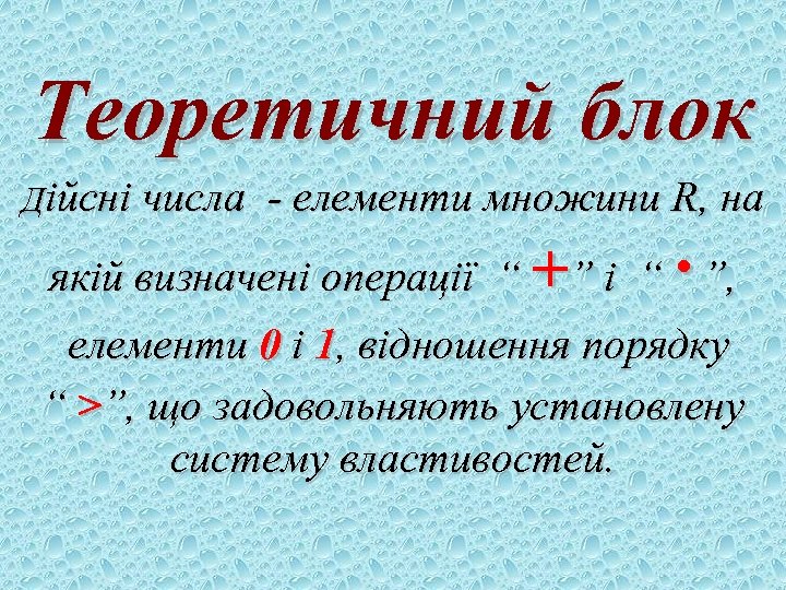Теоретичний блок Дійсні числа - елементи множини R, на ∙ якій визначені операції “