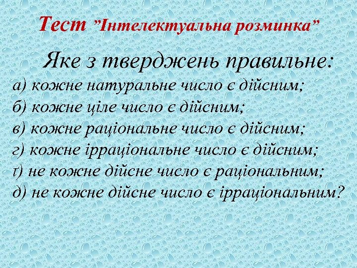 Тест ”Інтелектуальна розминка” Яке з тверджень правильне: а) кожне натуральне число є дійсним; б)