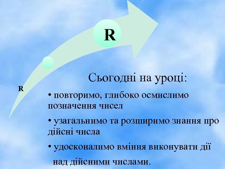 R Cьогодні на уроці: R • повторимо, глибоко осмислимо позначення чисел • узагальнимо та