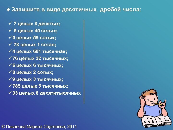 t Запишите в виде десятичных дробей числа: ü 7 целых 8 десятых; ü 5