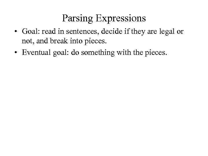 Parsing Expressions • Goal: read in sentences, decide if they are legal or not,
