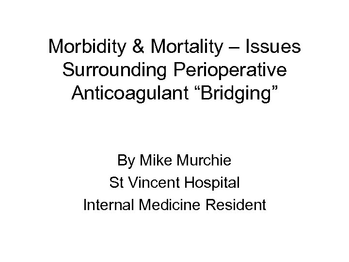 Morbidity & Mortality – Issues Surrounding Perioperative Anticoagulant “Bridging” By Mike Murchie St Vincent