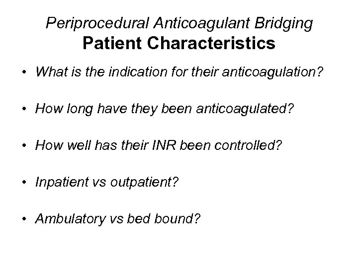 Periprocedural Anticoagulant Bridging Patient Characteristics • What is the indication for their anticoagulation? •