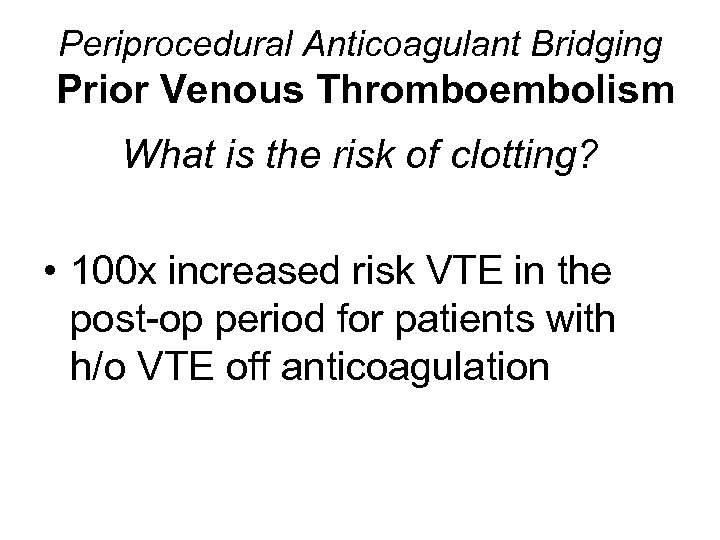 Periprocedural Anticoagulant Bridging Prior Venous Thromboembolism What is the risk of clotting? • 100