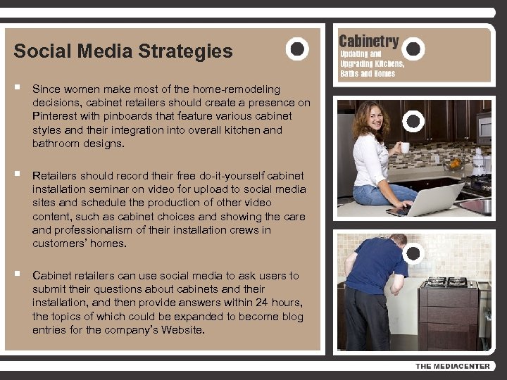 Social Media Strategies § Since women make most of the home-remodeling decisions, cabinet retailers