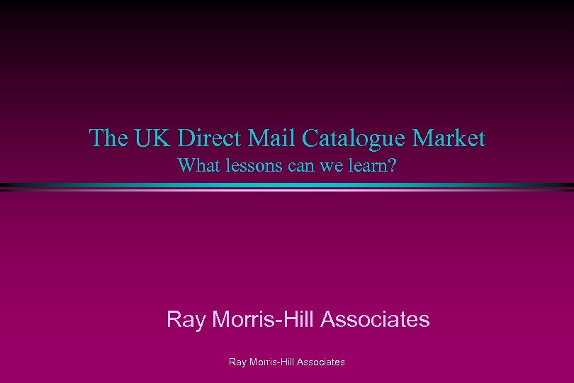 The UK Direct Mail Catalogue Market What lessons can we learn? Ray Morris-Hill Associates