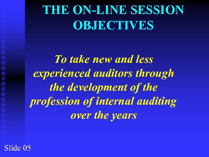 THE ON-LINE SESSION OBJECTIVES To take new and less experienced auditors through the development