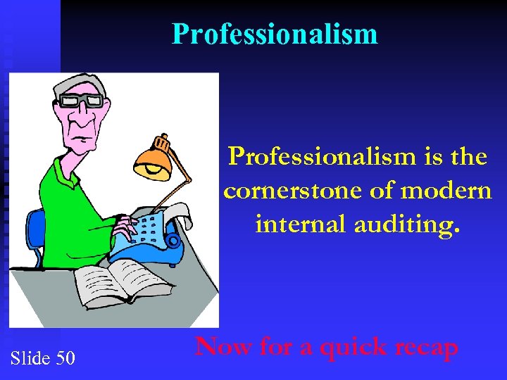 Professionalism is the cornerstone of modern internal auditing. Slide 50 Now for a quick