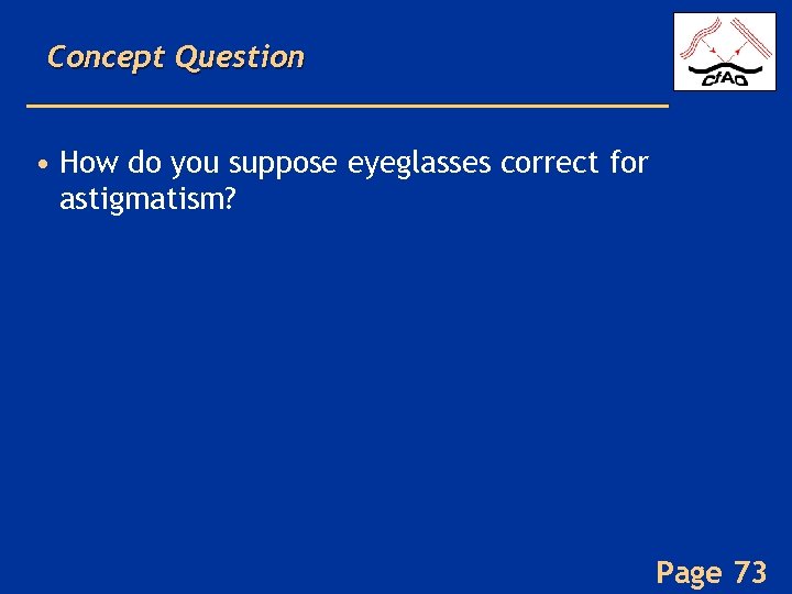 Concept Question • How do you suppose eyeglasses correct for astigmatism? Page 73 