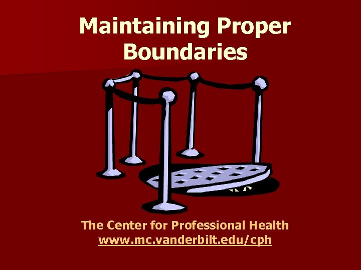 Maintaining Proper Boundaries The Center for Professional Health www. mc. vanderbilt. edu/cph 