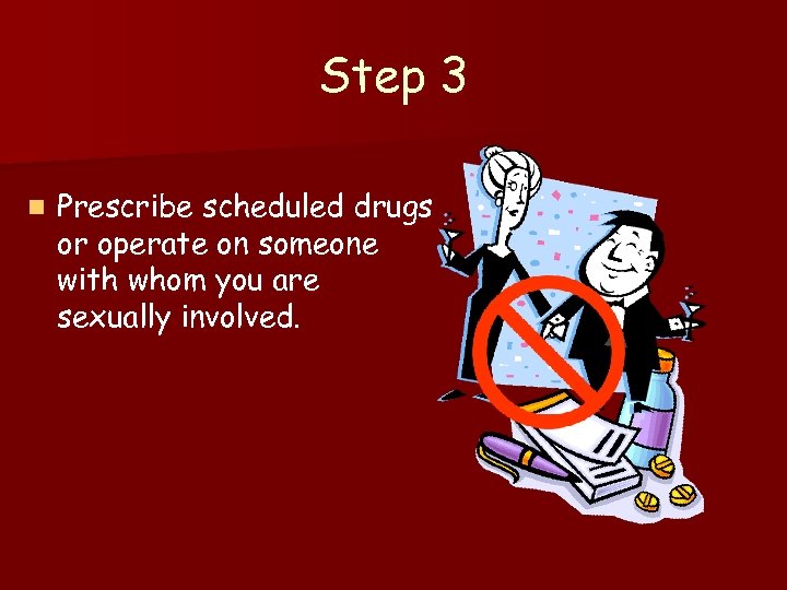 Step 3 n Prescribe scheduled drugs or operate on someone with whom you are