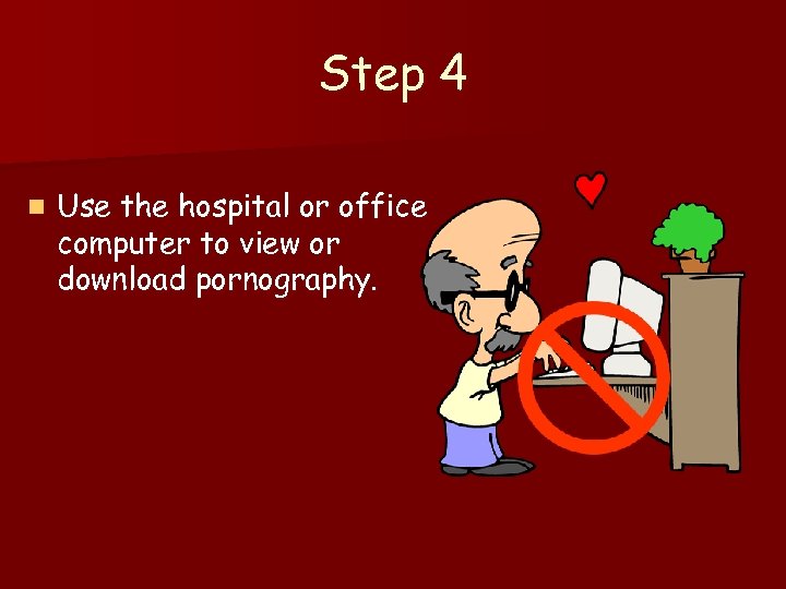 Step 4 n Use the hospital or office computer to view or download pornography.