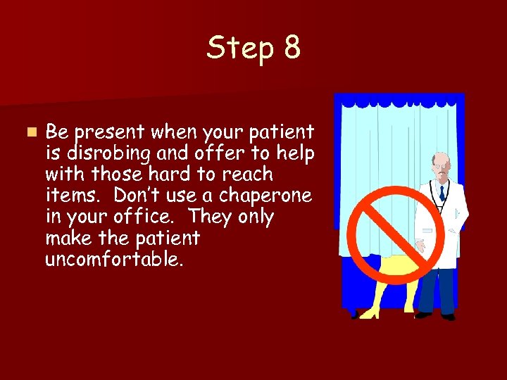 Step 8 n Be present when your patient is disrobing and offer to help