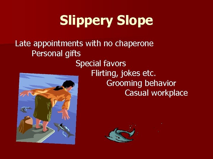 Slippery Slope Late appointments with no chaperone Personal gifts Special favors Flirting, jokes etc.