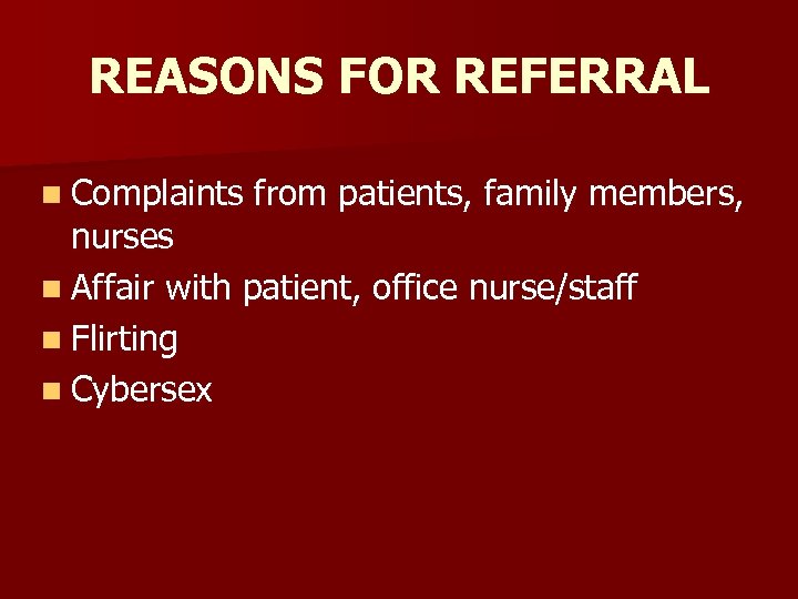 REASONS FOR REFERRAL n Complaints from patients, family members, nurses n Affair with patient,