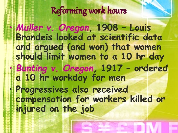 Reforming work hours • Muller v. Oregon, 1908 – Louis Brandeis looked at scientific