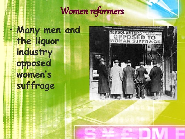 Women reformers • Many men and the liquor industry opposed women’s suffrage 