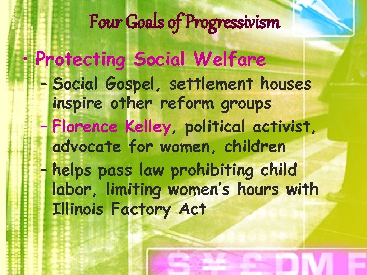 Four Goals of Progressivism • Protecting Social Welfare – Social Gospel, settlement houses inspire