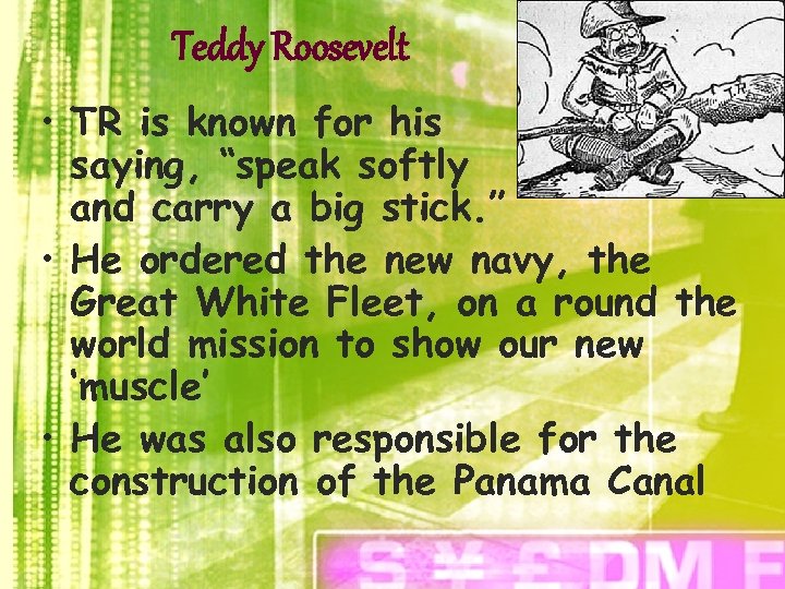 Teddy Roosevelt • TR is known for his saying, “speak softly and carry a