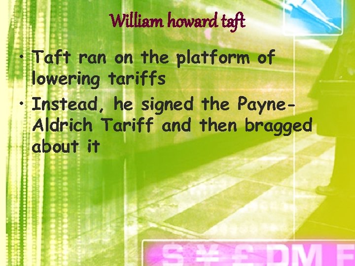 William howard taft • Taft ran on the platform of lowering tariffs • Instead,