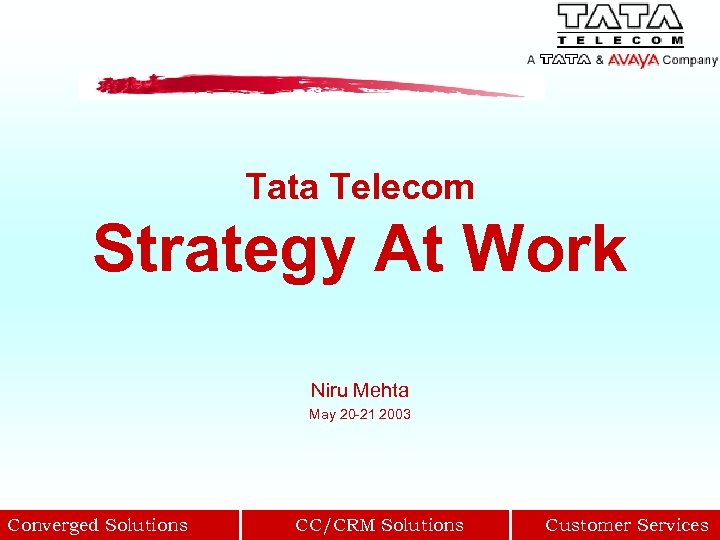 Tata Telecom Strategy At Work Niru Mehta May 20 -21 2003 Converged Solutions CC/CRM