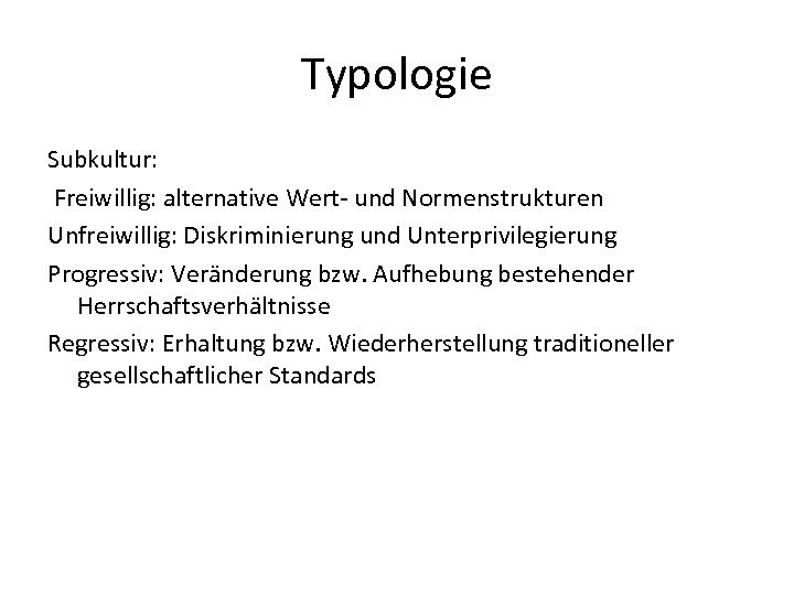 Typologie Subkultur: Freiwillig: alternative Wert- und Normenstrukturen Unfreiwillig: Diskriminierung und Unterprivilegierung Progressiv: Veränderung bzw.