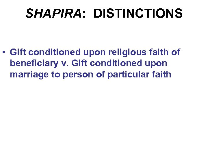 SHAPIRA: DISTINCTIONS • Gift conditioned upon religious faith of beneficiary v. Gift conditioned upon