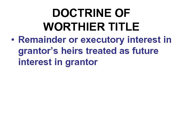 DOCTRINE OF WORTHIER TITLE • Remainder or executory interest in grantor’s heirs treated as