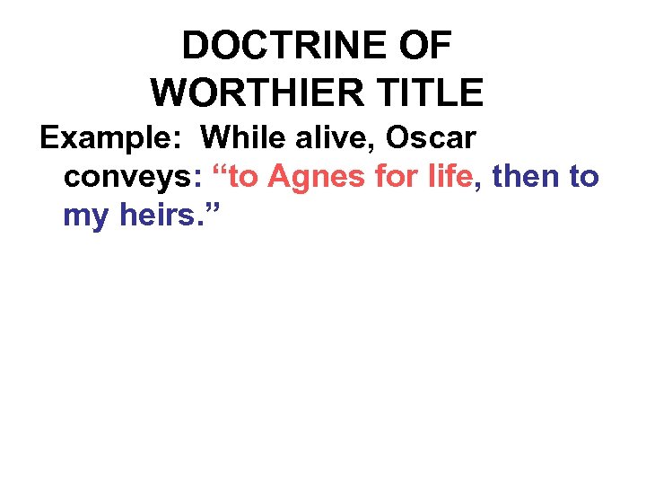 DOCTRINE OF WORTHIER TITLE Example: While alive, Oscar conveys: “to Agnes for life, then